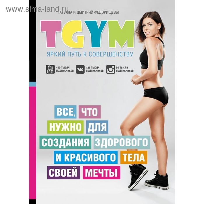 TGym — яркий путь к совершенству: всё, что нужно для создания здорового и красивого тела своей мечты. Федорищева Т. С., Федорищев Д. И.
TGym — яркий путь к совершенству: всё, что нужно для создания здорового и красивого тела своей мечты. Федорищева Т. С., Федорищев Д. И.