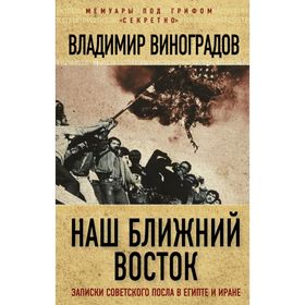 Наш Ближний Восток. Записки советского посла в Египте и Иране. Виноградов В.М.
Наш Ближний Восток. Записки советского посла в Египте и Иране. Виноградов В.М.