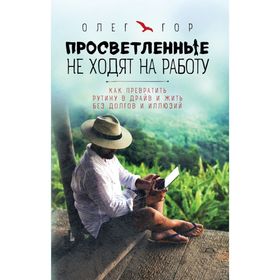 Просветленные не ходят на работу. Как превратить рутину в драйв и жить без долгов и иллюзий
Просветленные не ходят на работу. Как превратить рутину в драйв и жить без долгов и иллюзий