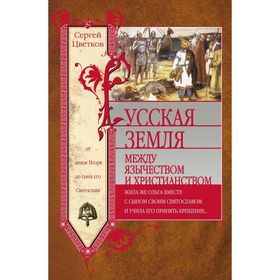 Русская земля. Между язычеством и христианством. От князя Игоря до сына Святослава. Цветков С.Э.
Русская земля. Между язычеством и христианством. От князя Игоря до сына Святослава. Цветков С.Э.