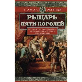 Рыцарь пяти королей. История Ульмана Маршала, прославленного героя Средневековья. Эсбридж Т.
Рыцарь пяти королей. История Ульмана Маршала, прославленного героя Средневековья. Эсбридж Т.
