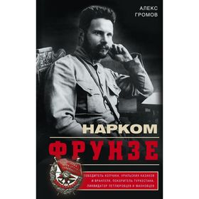 Нарком Фрунзе. Победитель Колчака, уральских казаков и Врангеля, покоритель Туркестана, ликвидатор петлюровцев и махновцев. Громов А.Б.
Нарком Фрунзе. Победитель Колчака, уральских казаков и Врангеля, покоритель Туркестана, ликвидатор петлюровцев и махновцев. Громов А.Б.