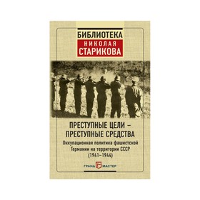 Преступные цели - преступные средства. Оккупационная политика фашистской Германии на территории СССР (1941-1944)
Преступные цели - преступные средства. Оккупационная политика фашистской Германии на территории СССР (1941-1944)