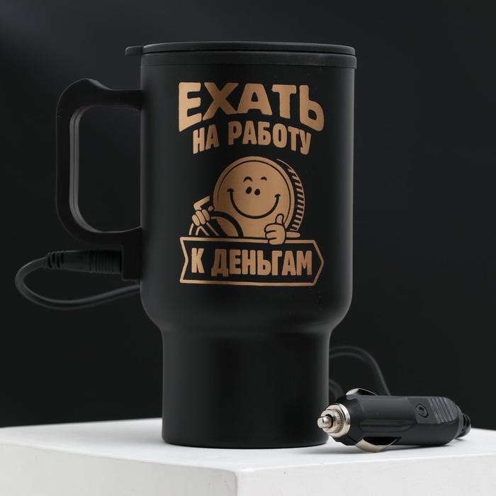 Термокружка в прикуриватель «Ехать на работу-к деньгам», 450 мл, сохраняет тепло 3 ч 
Термокружка в прикуриватель «Ехать на работу-к деньгам», 450 мл, сохраняет тепло 3 ч