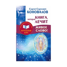 Книга,которая лечит. Живое Слово! Информационно-энергетическое учение. Начальный курс. Коновалов С. С.
Книга,которая лечит. Живое Слово! Информационно-энергетическое учение. Начальный курс. Коновалов С. С.