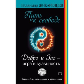 Путь к свободе. Добро и Зло – игра в дуальность. Издание 7-е расширенное и дополненное. Жикаренцев В.
Путь к свободе. Добро и Зло – игра в дуальность. Издание 7-е расширенное и дополненное. Жикаренцев В.