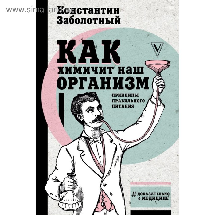 Доказательно о медицине. Как химичит наш организм: принципы правильного питания. Заболотный К. Б.
Доказательно о медицине. Как химичит наш организм: принципы правильного питания. Заболотный К. Б.