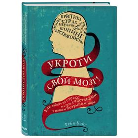 Укроти свой мозг! Как забить на стресс и стать счастливым в нашем безумном мире. Уэкс Р.
Укроти свой мозг! Как забить на стресс и стать счастливым в нашем безумном мире. Уэкс Р.