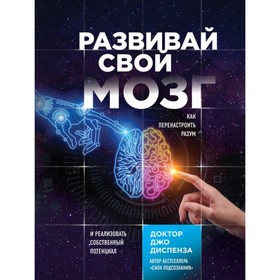 Развивай свой мозг. Как перенастроить разум и реализовать собственный потенциал. Диспенза Д.
Развивай свой мозг. Как перенастроить разум и реализовать собственный потенциал. Диспенза Д.