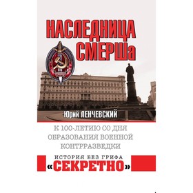 Наследница СМЕРШа. К 100-летию со дня образования военной контрразведки. Ленчевский Ю. 
Наследница СМЕРШа. К 100-летию со дня образования военной контрразведки. Ленчевский Ю.