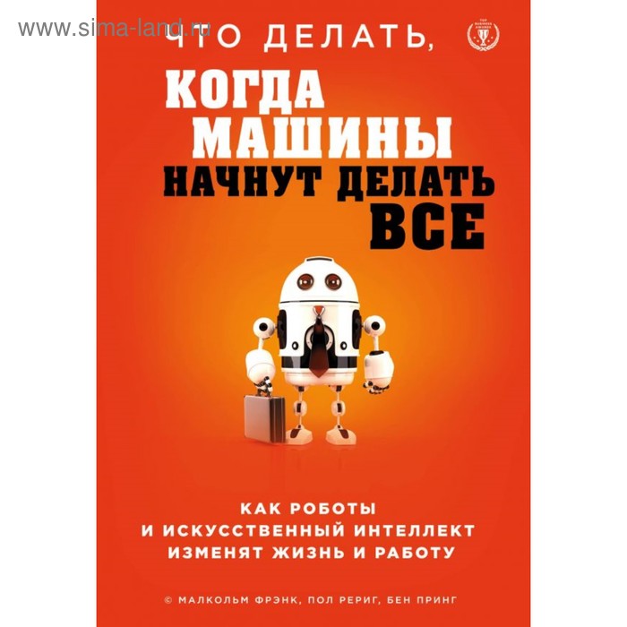 Что делать, когда машины начнут делать всё. Как роботы и искусственный интеллект изменят жизнь и работу. Фрэнк М., Рериг П., Принг Б.
Что делать, когда машины начнут делать всё. Как роботы и искусственный интеллект изменят жизнь и работу. Фрэнк М., Рериг П., Принг Б.