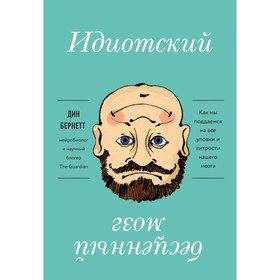 Идиотский бесценный мозг. Как мы поддаёмся на все уловки и хитрости нашего мозга. Бернетт Д.
Идиотский бесценный мозг. Как мы поддаёмся на все уловки и хитрости нашего мозга. Бернетт Д.