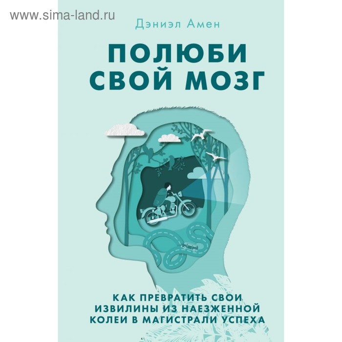 Полюби свой мозг. Как превратить свои извилины из наезженной колеи в магистрали успеха
Полюби свой мозг. Как превратить свои извилины из наезженной колеи в магистрали успеха