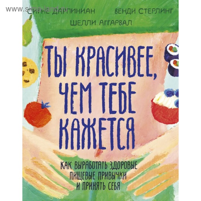 Ты красивее, чем тебе кажется. Как выработать здоровые пищевые привычки и принять себя. Дарпинян С., Аггарвал Ш., Стерлинг В.
Ты красивее, чем тебе кажется. Как выработать здоровые пищевые привычки и принять себя. Дарпинян С., Аггарвал Ш., Стерлинг В.