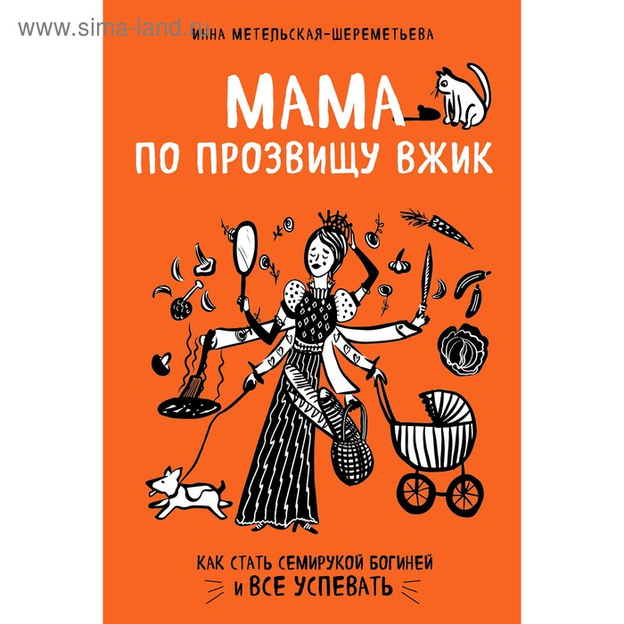 Мама по прозвищу Вжик. Как стать семирукой богиней и все успевать, Метельская-Шереметьева И.
Мама по прозвищу Вжик. Как стать семирукой богиней и все успевать, Метельская-Шереметьева И.