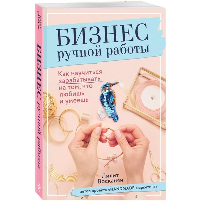 Бизнес ручной работы. Как научиться зарабатывать на том, что любишь и умеешь. Восканян Л.Р.
Бизнес ручной работы. Как научиться зарабатывать на том, что любишь и умеешь. Восканян Л.Р.