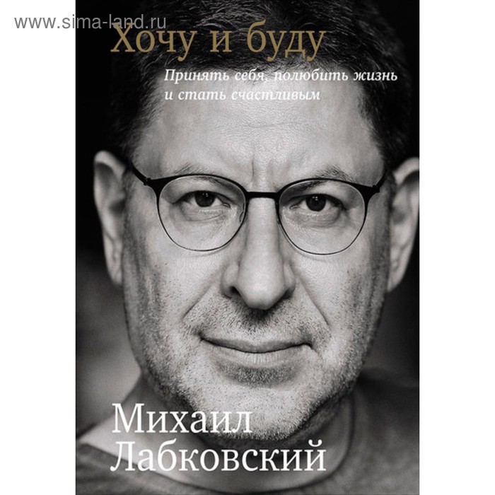 «Хочу и буду. Принять себя, полюбить жизнь и стать счастливым», 320 стр., Лабковский М.
«Хочу и буду. Принять себя, полюбить жизнь и стать счастливым», 320 стр., Лабковский М.