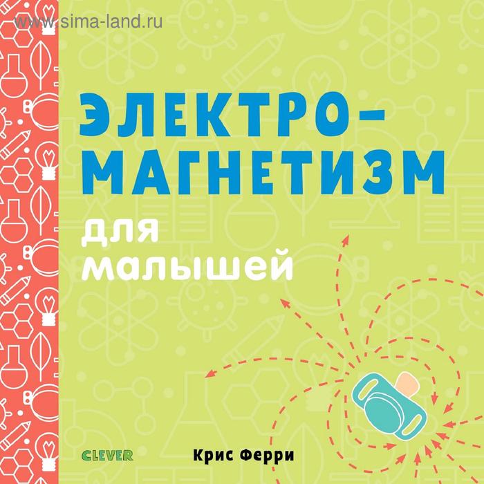 СКХ. Наука для малышей. Электромагнетизм для малышей. Ферри К.
СКХ. Наука для малышей. Электромагнетизм для малышей. Ферри К.