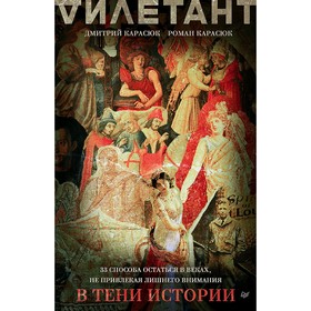 В тени истории. 33 способа остаться в веках, не привлекая лишнего внимания. Карасюк Д. Ю.
В тени истории. 33 способа остаться в веках, не привлекая лишнего внимания. Карасюк Д. Ю.