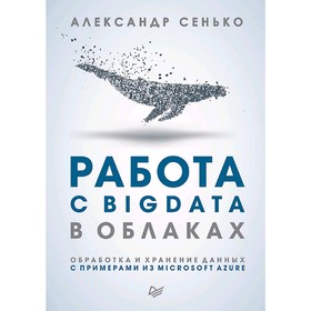 Работа с BigData в облаках. Обработка и хранение данных с примерами из Microsoft Azure
Работа с BigData в облаках. Обработка и хранение данных с примерами из Microsoft Azure