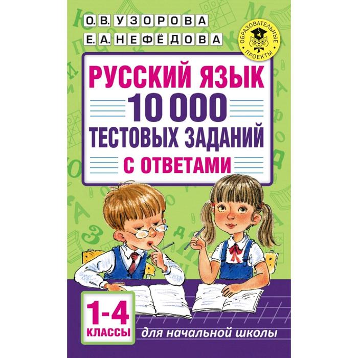 Русский язык. 10 000 тестовых заданий с ответами. 1-4 класс. Узорова О. В., Нефёдова Е. А.
Русский язык. 10 000 тестовых заданий с ответами. 1-4 класс. Узорова О. В., Нефёдова Е. А.