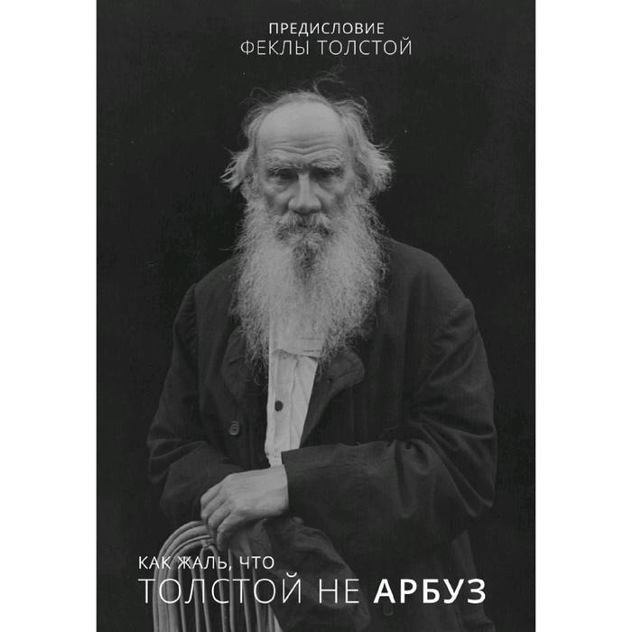 Как жаль, что Толстой не арбуз
Как жаль, что Толстой не арбуз