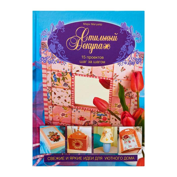 Стильный декупаж. 15 проектов шаг за шагом
Стильный декупаж. 15 проектов шаг за шагом