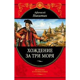 Хождение за три моря: с приложением описания путешествий купцов и промышленных людей в Средние века
Хождение за три моря: с приложением описания путешествий купцов и промышленных людей в Средние века