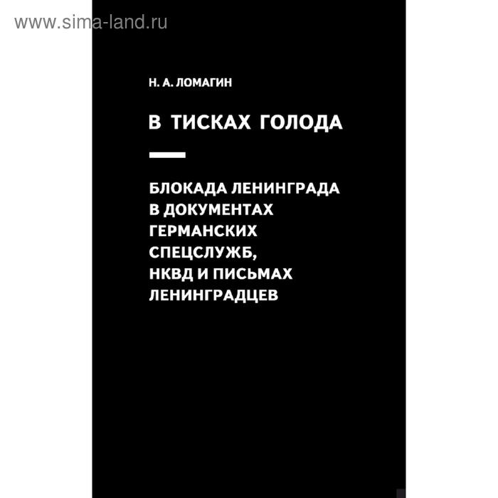 В тисках голода. Блокада Ленинграда в документах германских спецслужб, НКВД и письмах ленинградцев
В тисках голода. Блокада Ленинграда в документах германских спецслужб, НКВД и письмах ленинградцев