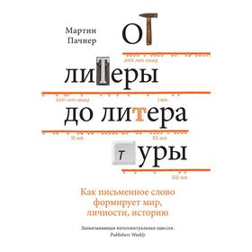 От литеры до литературы. Как письменное слово формирует мир, личности, историю, Пачнер М.
От литеры до литературы. Как письменное слово формирует мир, личности, историю, Пачнер М.