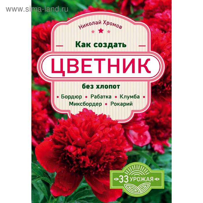 Как создать цветник без хлопот: бордюр, рабатка, клумба, миксбордер, рокарий, Хромов Н.В.
Как создать цветник без хлопот: бордюр, рабатка, клумба, миксбордер, рокарий, Хромов Н.В.