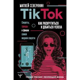 Tik Tok. Секреты, тренды и фишки самой модной соцсети. Как раскрутиться и добиться успеха. Северянин М.
Tik Tok. Секреты, тренды и фишки самой модной соцсети. Как раскрутиться и добиться успеха. Северянин М.