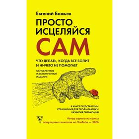 Просто исцеляйся сам: что делать, когда все болит и ничего не помогает. Обновленное и дополненное издание. Божьев Е.
Просто исцеляйся сам: что делать, когда все болит и ничего не помогает. Обновленное и дополненное издание. Божьев Е.