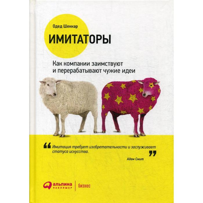 Имитаторы. Как компании заимствуют и перерабатывают чужие идеи. 3-е издание. Шенкар О.
Имитаторы. Как компании заимствуют и перерабатывают чужие идеи. 3-е издание. Шенкар О.