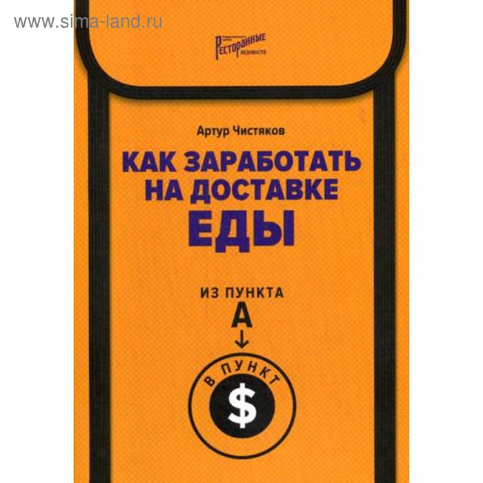 Как заработать на доставке еды. Из пункта А в пункт $. Чистяков А.Л.
Как заработать на доставке еды. Из пункта А в пункт $. Чистяков А.Л.