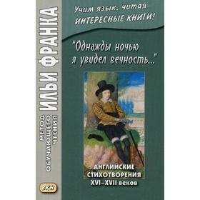 Однажды ночью я увидел вечность… Английские стихотворения XVI-XVII веков = I saw Eternity the ohe other night. Франк И.
Однажды ночью я увидел вечность… Английские стихотворения XVI-XVII веков = I saw Eternity the ohe other night. Франк И.