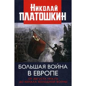 Большая война в Европе. От августа 1914-го до начала Холодной войны. Платошкин Н.Н.
Большая война в Европе. От августа 1914-го до начала Холодной войны. Платошкин Н.Н.