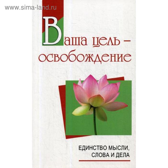 Ваша цель - освобождение. Единство мысли, слова и дела. 2-е издание, исправленное и дополненное Сатья Саи Баба
Ваша цель - освобождение. Единство мысли, слова и дела. 2-е издание, исправленное и дополненное Сатья Саи Баба