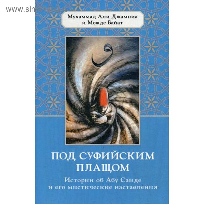 Под суфийским плащом. Истории об Абу Саиде и его мистические наставления. Мухаммад А. Д., Байат М.
Под суфийским плащом. Истории об Абу Саиде и его мистические наставления. Мухаммад А. Д., Байат М.