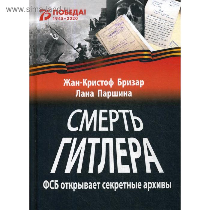Смерть Гитлера (ФСБ открывает секретные архивы). Бризар Жан-Кристоф., Паршина Л.
Смерть Гитлера (ФСБ открывает секретные архивы). Бризар Жан-Кристоф., Паршина Л.