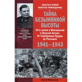 Тайна Безымянной высоты. 10-я армия в Московской и Курской битвах. От Серебряных Прудов до Рославля. 1941-1943. Михеенков С.Е.
Тайна Безымянной высоты. 10-я армия в Московской и Курской битвах. От Серебряных Прудов до Рославля. 1941-1943. Михеенков С.Е.
