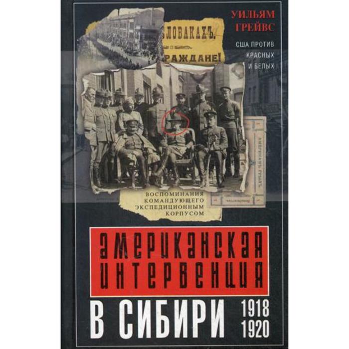 Американская интервенция в Сибири. 1918-1920. Воспоминания командующего экспедиционным корпусом. Грейвс У.
Американская интервенция в Сибири. 1918-1920. Воспоминания командующего экспедиционным корпусом. Грейвс У.