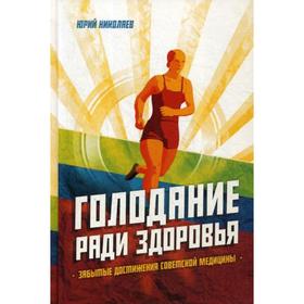 Голодание ради здоровья. Забытые достижения советской медицины. 4-е издание, дополненное Николаев Ю.С., Нилов Е.И., Черкасов В.Г.
Голодание ради здоровья. Забытые достижения советской медицины. 4-е издание, дополненное Николаев Ю.С., Нилов Е.И., Черкасов В.Г.