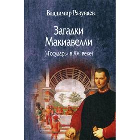 Загадки Макиавелли («Государь» в XVI веке). 2-е издание, переработанное и дополненное. Разуваев В. В.
Загадки Макиавелли («Государь» в XVI веке). 2-е издание, переработанное и дополненное. Разуваев В. В.