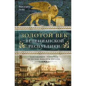 Золотой век Венецианской республики. Завоеватели, торговцы и первые банкиры Европы. Лейн Ф.
Золотой век Венецианской республики. Завоеватели, торговцы и первые банкиры Европы. Лейн Ф.