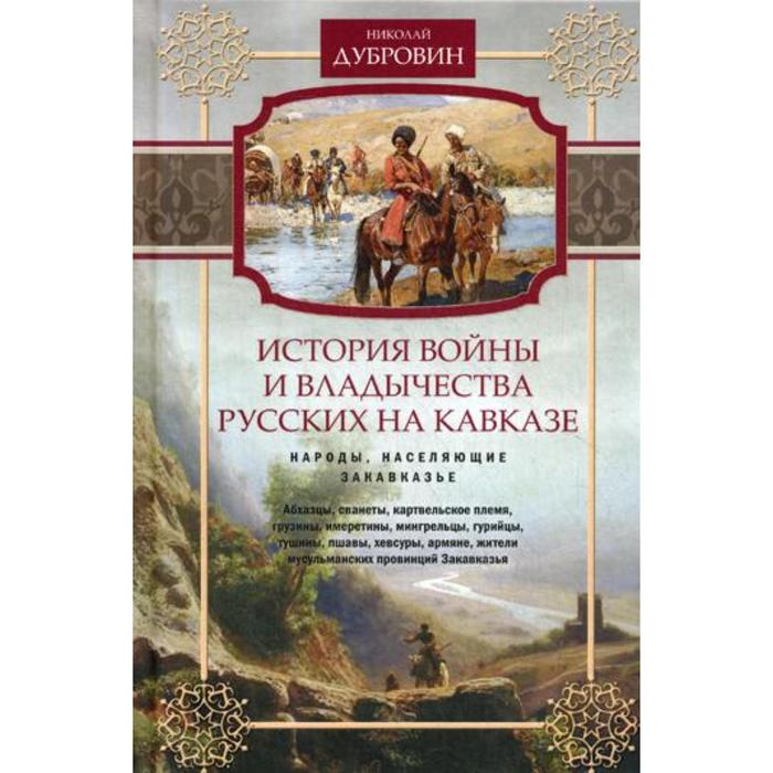 История войны и владычества русских на Кавказе. Народы, населяющие Закавказье. Т. 2. Дубровин Н.Ф
История войны и владычества русских на Кавказе. Народы, населяющие Закавказье. Т. 2. Дубровин Н.Ф