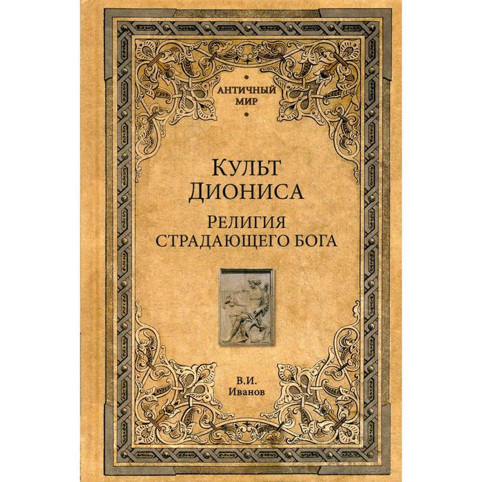 Культ Диониса. Религия страдающего бога. Иванов В.И.
Культ Диониса. Религия страдающего бога. Иванов В.И.