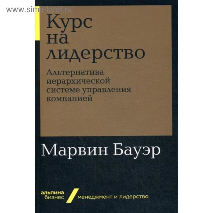 Курс на лидерство: Альтернатива иерархической системе управления компанией (обложка). Бауэр М.
Курс на лидерство: Альтернатива иерархической системе управления компанией (обложка). Бауэр М.