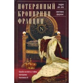 Потерянный кронпринц Франции. Борьба за власть и тайна наследника Наполеона III. Роу Э.Д., Ферлонг С.
Потерянный кронпринц Франции. Борьба за власть и тайна наследника Наполеона III. Роу Э.Д., Ферлонг С.