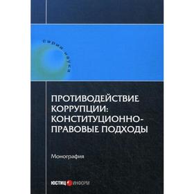 Противодействие коррупции: конституционно-правовые подходы: коллективная монография. Авакьян С.А.
Противодействие коррупции: конституционно-правовые подходы: коллективная монография. Авакьян С.А.